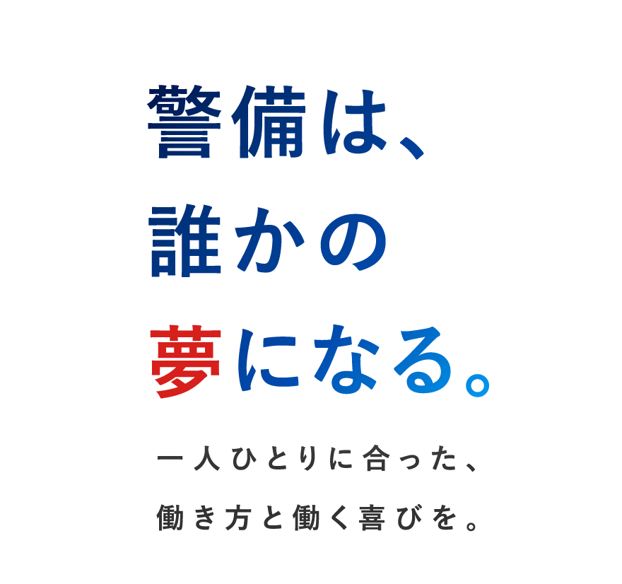 警備は、誰かの夢になる。一人ひとりに合った、働き方と働く喜びを。